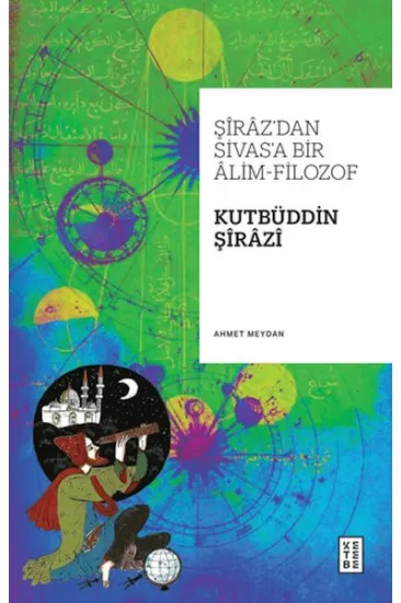 Şiraz’dan Sivas’a Bir Alim-Filozof: Kutbüddin Şirazi Şiraz’dan Sivas’a Bir Alim-Filozof: Kutbüddin Şirazi