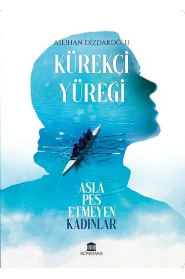 Kürekçi Yüreği Asla Pes Etmeyen Kadınlar Kürekçi Yüreği Asla Pes Etmeyen Kadınlar