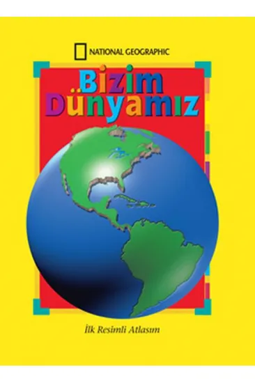 National Geographic Bizim Dünyamız - İlk Resimli Atlasım