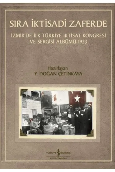 Sıra İktisadi Zaferde - İzmir’de İlk Türkiye İktisat Kongresi ve Sergisi Albümü - 1923