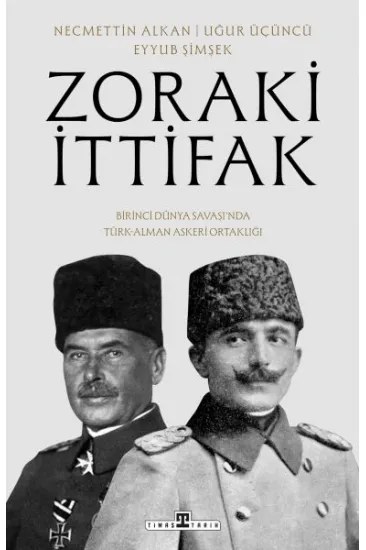 Zoraki İttifak & Birinci Dünya Savaşı’nda Türk-Alman Askerî Ortaklığı Zoraki İttifak & Birinci Dünya Savaşı’nda Türk-Alman Askerî Ortaklığı